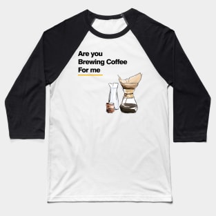 Are you brewing coffee for me 5 Baseball T-Shirt